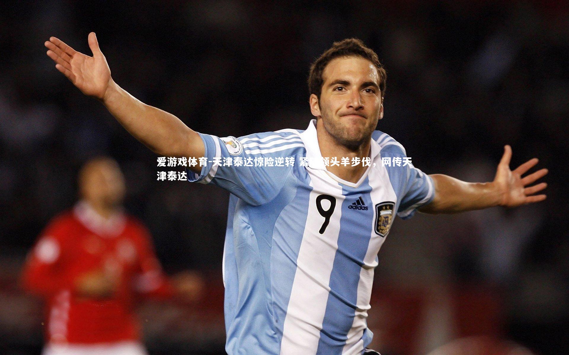 爱游戏体育-天津泰达惊险逆转 紧随领头羊步伐，网传天津泰达