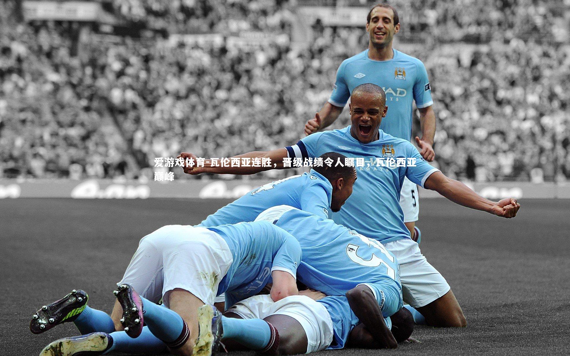 瓦伦西亚连胜，晋级战绩令人瞩目，瓦伦西亚巅峰