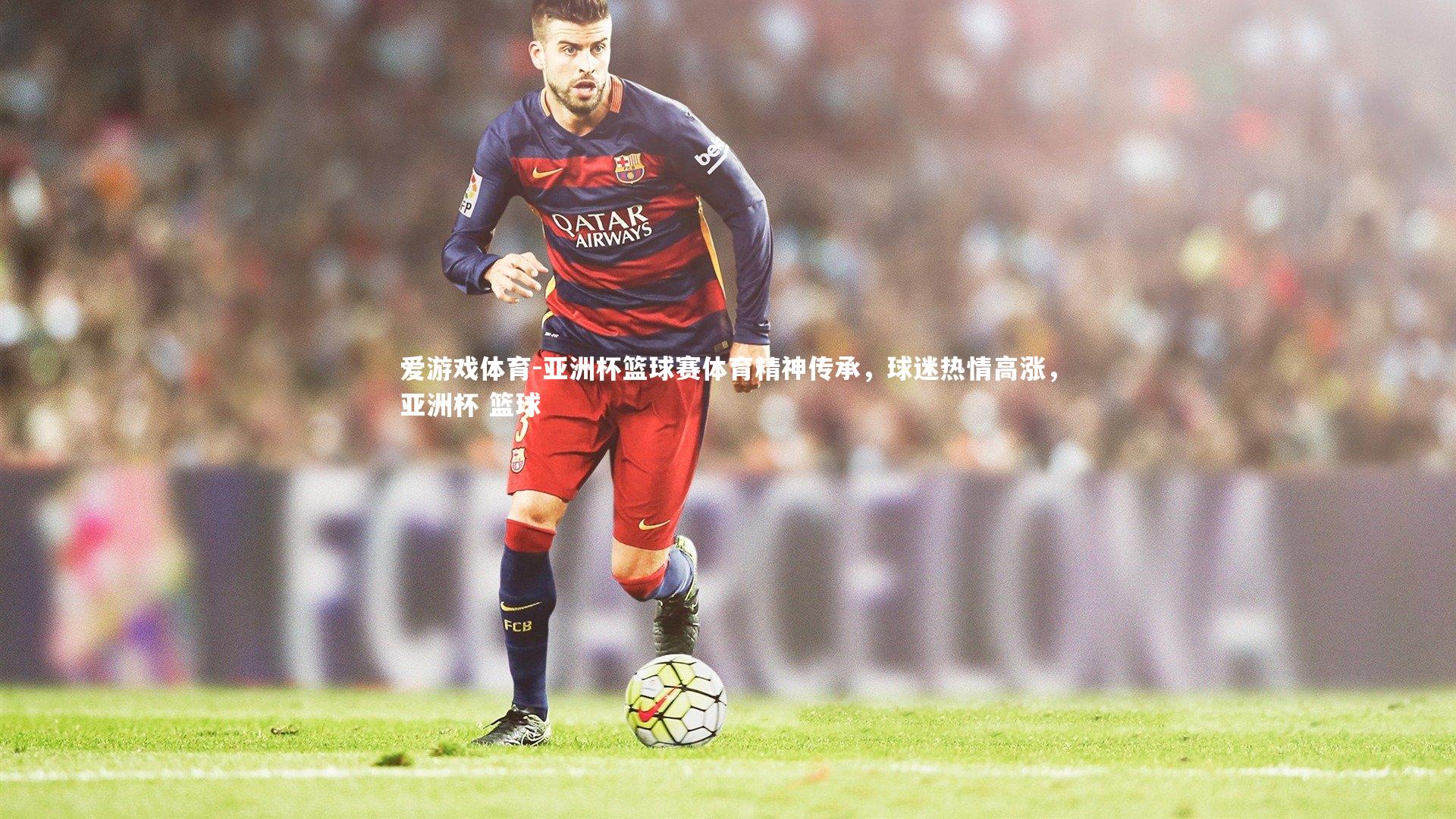 亚洲杯篮球赛体育精神传承，球迷热情高涨，亚洲杯 篮球