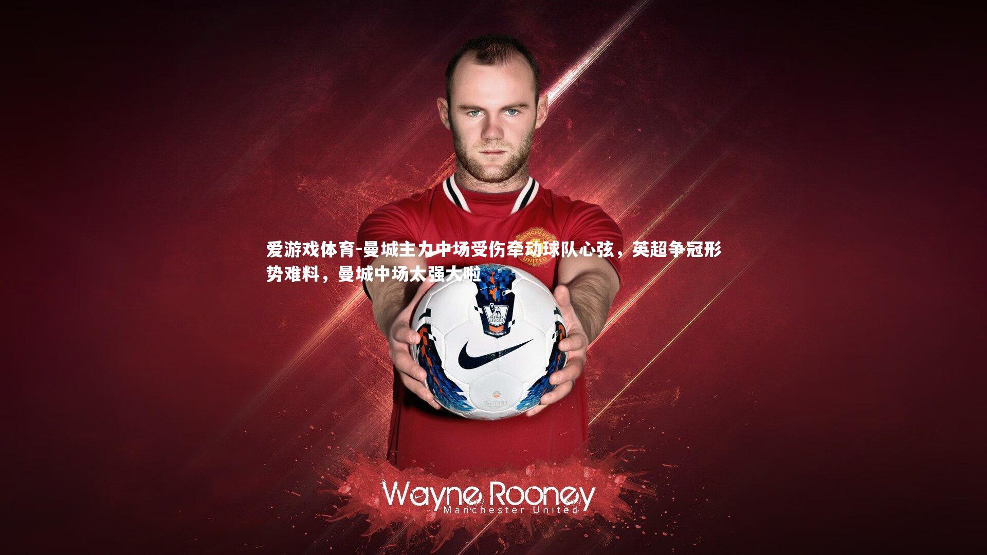 爱游戏体育-曼城主力中场受伤牵动球队心弦，英超争冠形势难料，曼城中场太强大啦