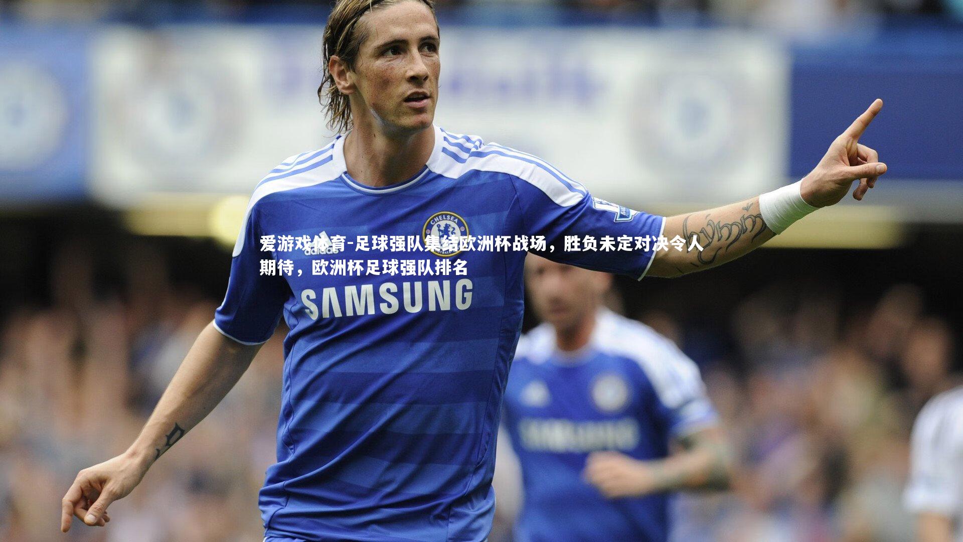 爱游戏体育-足球强队集结欧洲杯战场，胜负未定对决令人期待，欧洲杯足球强队排名