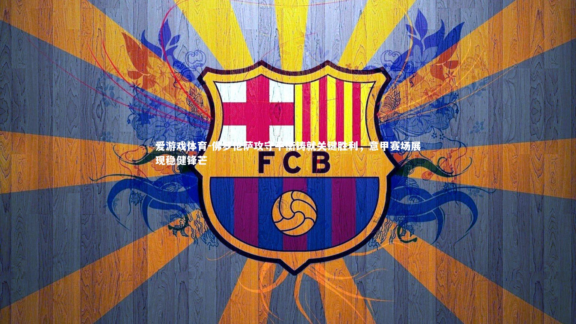 佛罗伦萨攻守平衡铸就关键胜利，意甲赛场展现稳健锋芒