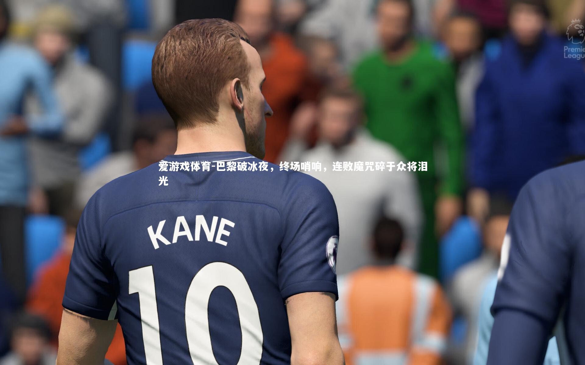 爱游戏体育-巴黎破冰夜，终场哨响，连败魔咒碎于众将泪光