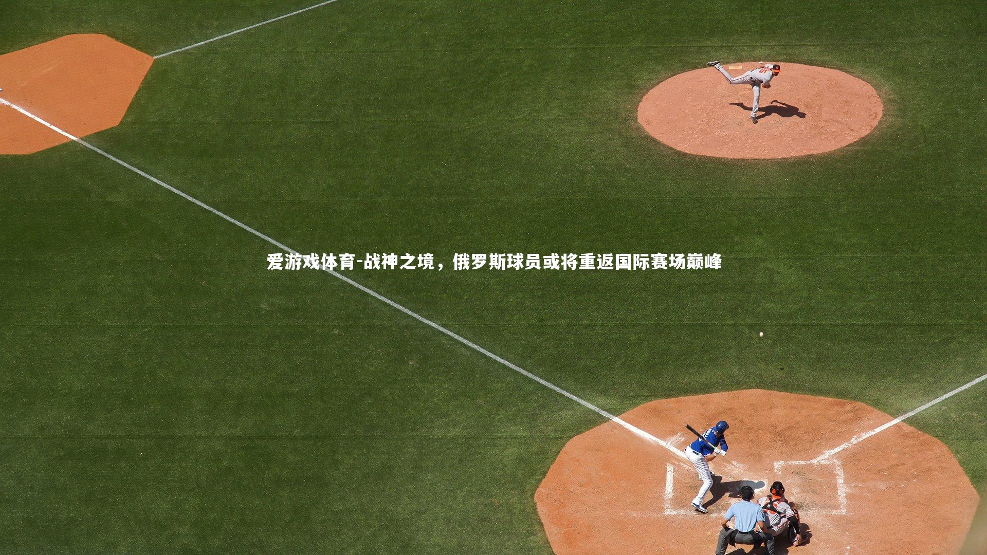 爱游戏体育-战神之境，俄罗斯球员或将重返国际赛场巅峰