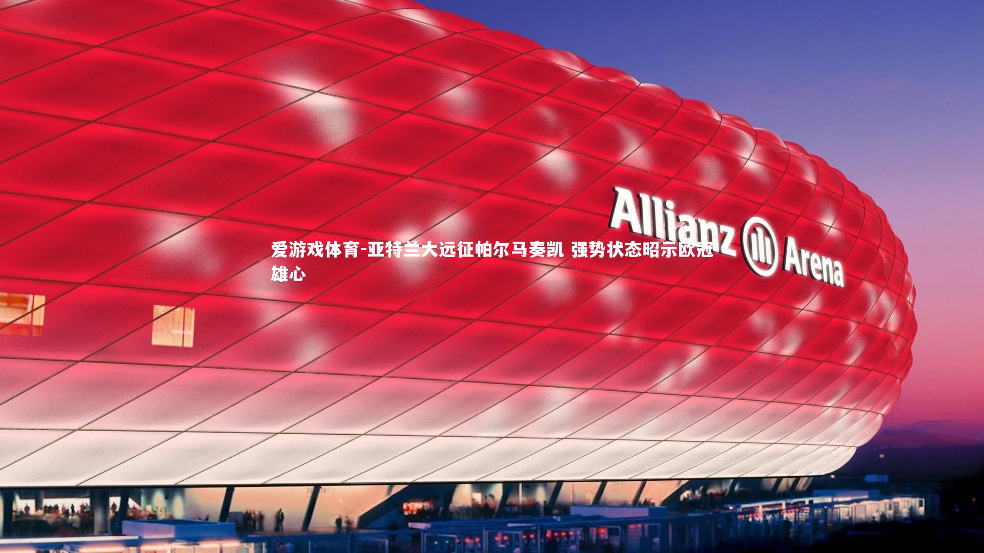 爱游戏体育-亚特兰大远征帕尔马奏凯 强势状态昭示欧冠雄心