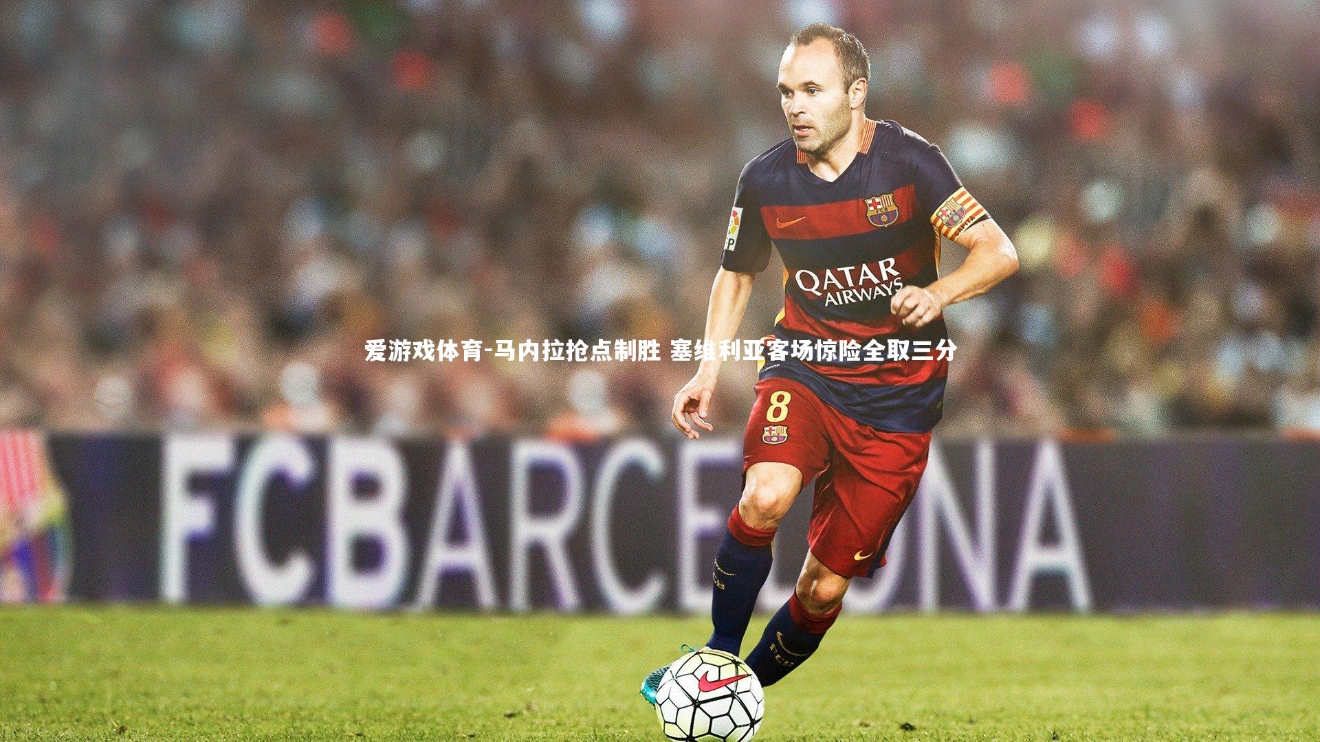 爱游戏体育-马内拉抢点制胜 塞维利亚客场惊险全取三分