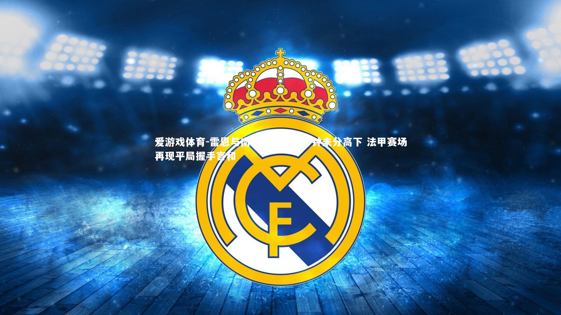 爱游戏体育-雷恩与南锡激战九十分钟未分高下 法甲赛场再现平局握手言和