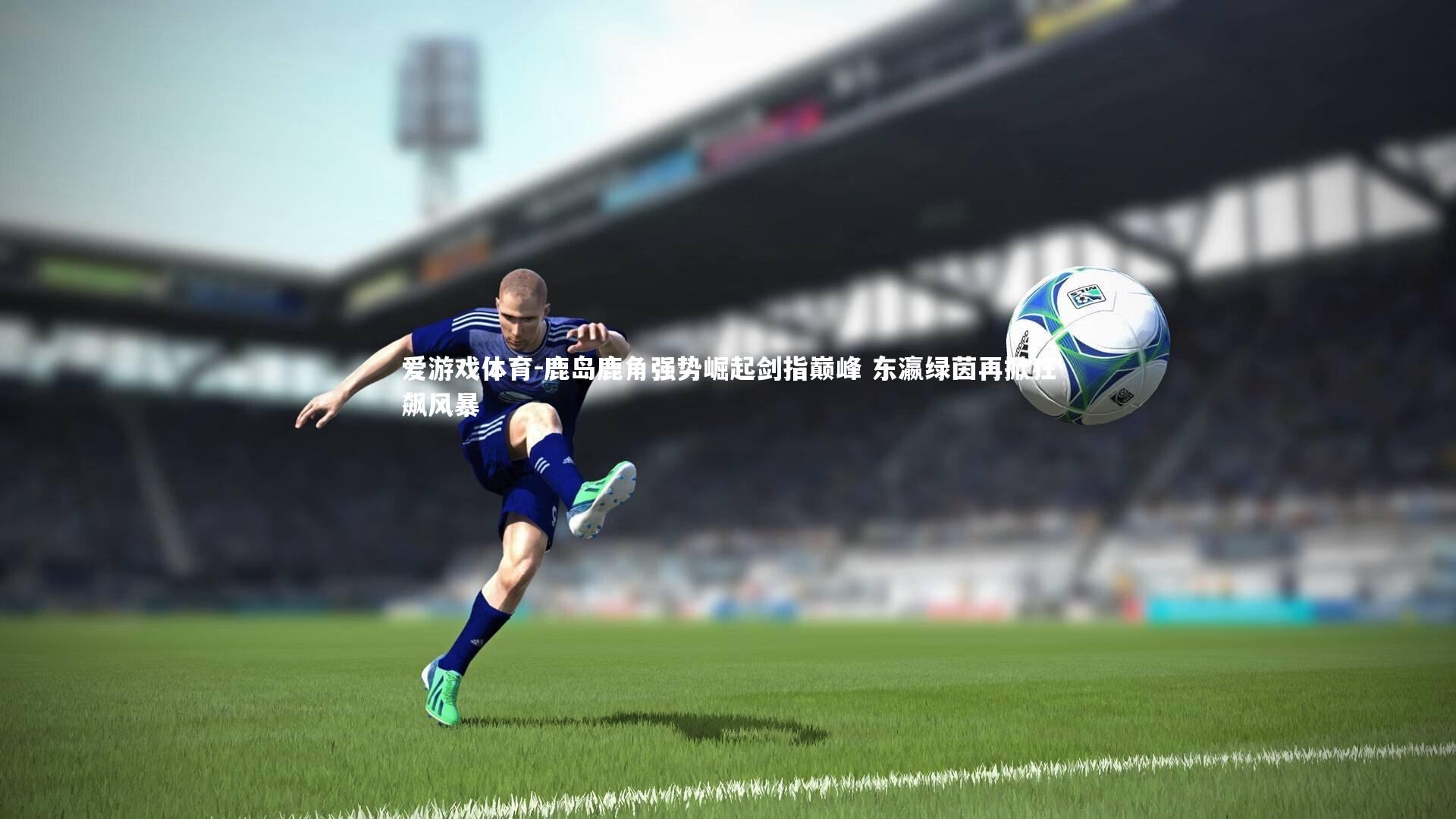 鹿岛鹿角强势崛起剑指巅峰 东瀛绿茵再掀狂飙风暴